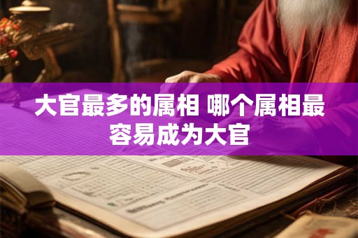 大官最多的属相 哪个属相最容易成为大官