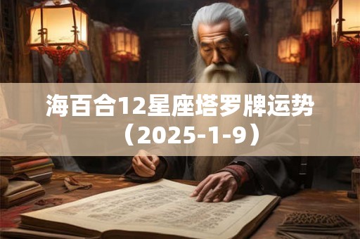 海百合12星座塔罗牌运势（2025-1-9）