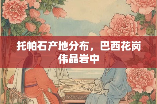 托帕石产地分布，巴西花岗伟晶岩中