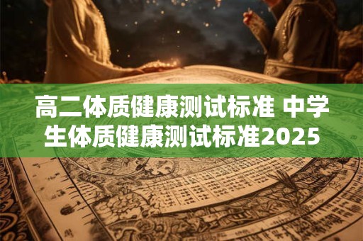 高二体质健康测试标准 中学生体质健康测试标准2025