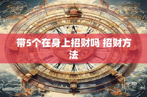 带5个在身上招财吗 招财方法
