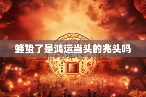 蜂蛰了是鸿运当头的兆头吗