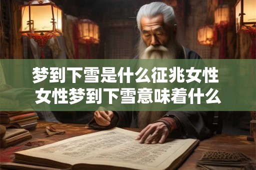 梦到下雪是什么征兆女性 女性梦到下雪意味着什么