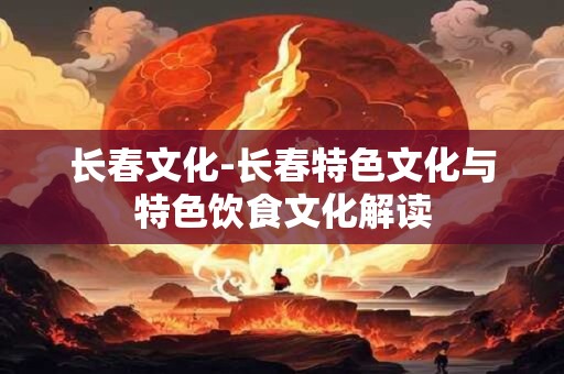 长春文化-长春特色文化与特色饮食文化解读