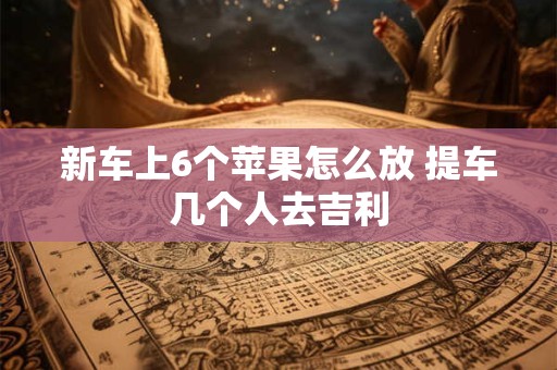 新车上6个苹果怎么放 提车几个人去吉利