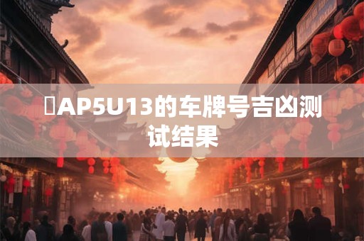 魯AP5U13的车牌号吉凶测试结果
