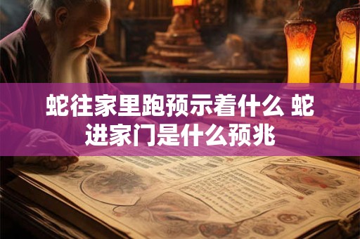 蛇往家里跑预示着什么 蛇进家门是什么预兆