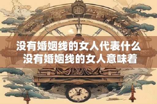 没有婚姻线的女人代表什么 没有婚姻线的女人意味着什么