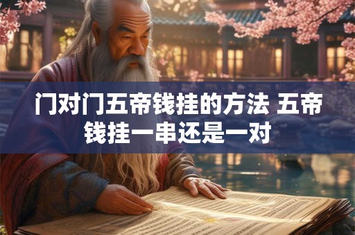 门对门五帝钱挂的方法 五帝钱挂一串还是一对
