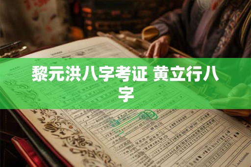 黎元洪八字考证 黄立行八字