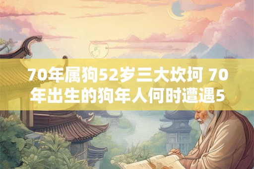 70年属狗52岁三大坎坷 70年出生的狗年人何时遭遇52岁三大坎坷