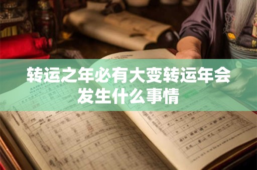 转运之年必有大变转运年会发生什么事情