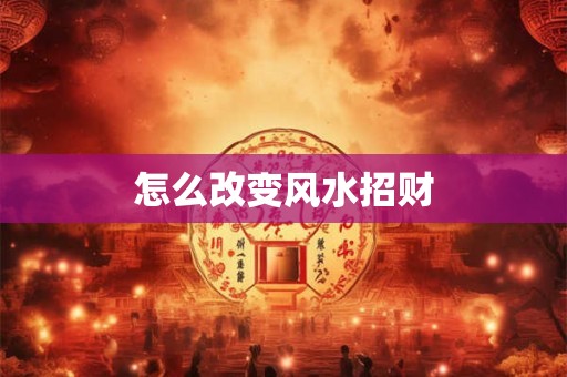 怎么改变风水招财