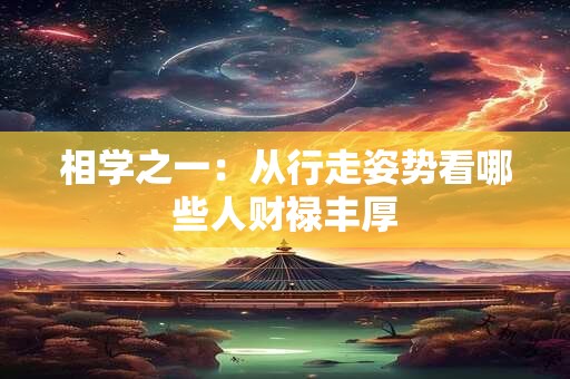 相学之一：从行走姿势看哪些人财禄丰厚
