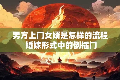 男方上门女婿是怎样的流程 婚嫁形式中的倒插门