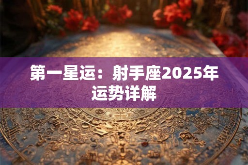 第一星运：射手座2025年运势详解