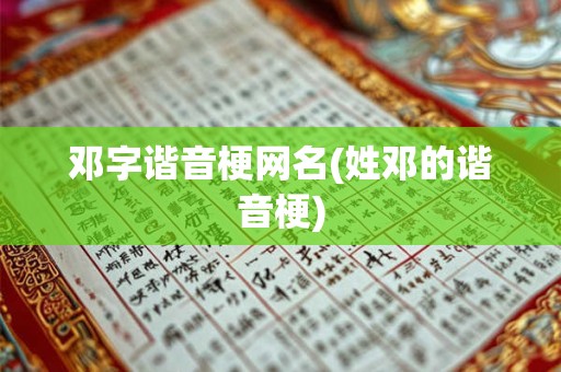 邓字谐音梗网名(姓邓的谐音梗)