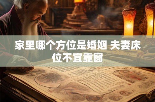 家里哪个方位是婚姻 夫妻床位不宜靠窗