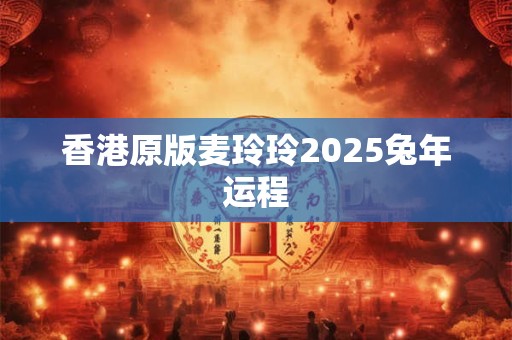 香港原版麦玲玲2025兔年运程