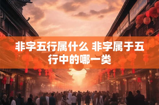 非字五行属什么 非字属于五行中的哪一类