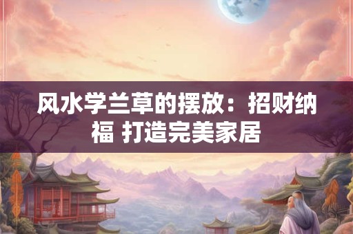 风水学兰草的摆放：招财纳福 打造完美家居