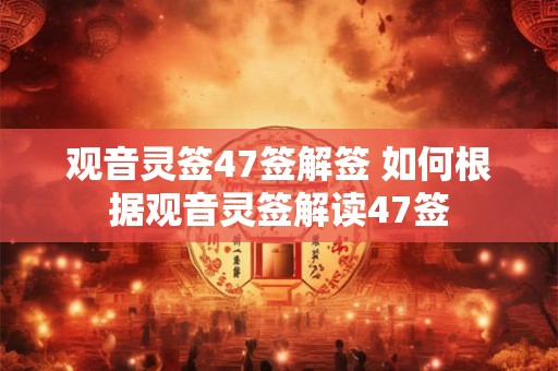 观音灵签47签解签 如何根据观音灵签解读47签