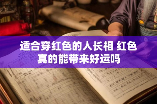 适合穿红色的人长相 红色真的能带来好运吗