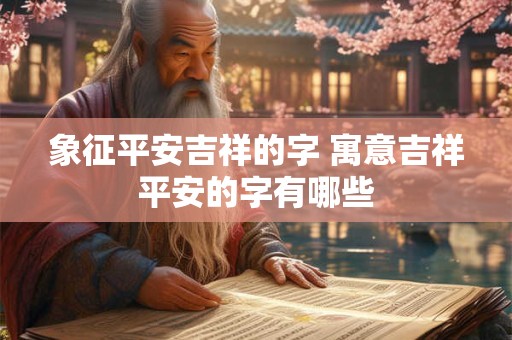 象征平安吉祥的字 寓意吉祥平安的字有哪些