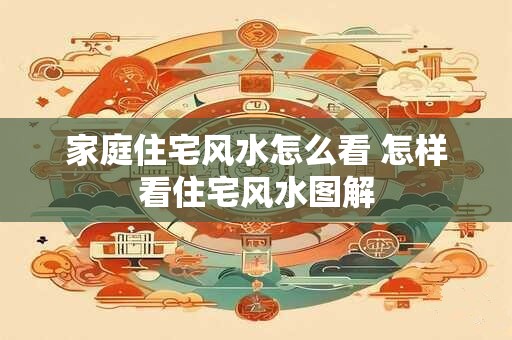 家庭住宅风水怎么看 怎样看住宅风水图解