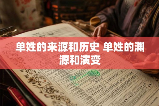 单姓的来源和历史 单姓的渊源和演变