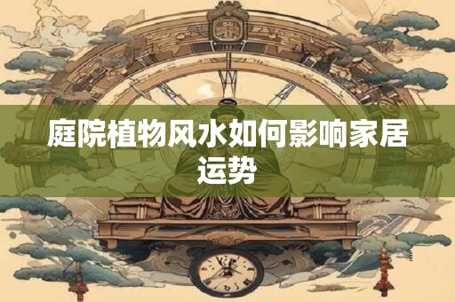 庭院植物风水如何影响家居运势
