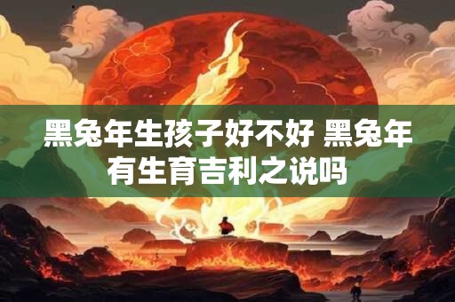 黑兔年生孩子好不好 黑兔年有生育吉利之说吗