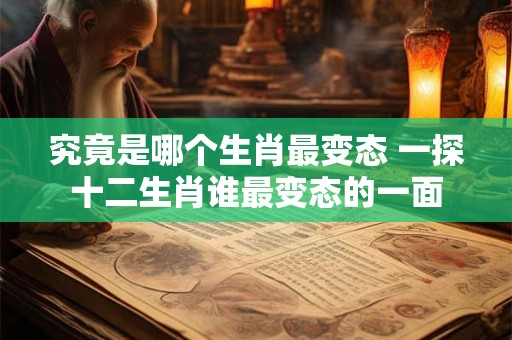 究竟是哪个生肖最变态 一探十二生肖谁最变态的一面