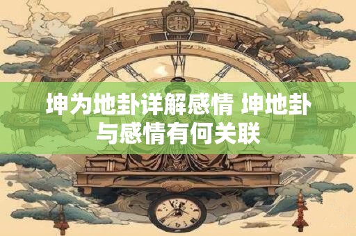 坤为地卦详解感情 坤地卦与感情有何关联