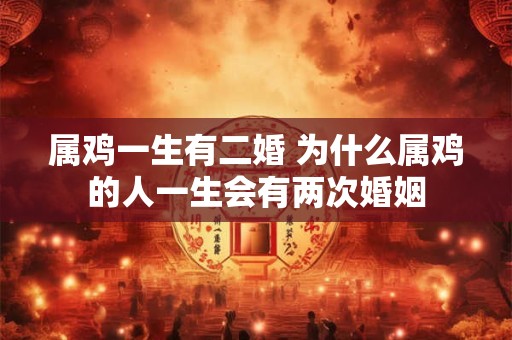 属鸡一生有二婚 为什么属鸡的人一生会有两次婚姻