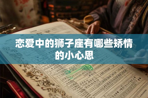恋爱中的狮子座有哪些矫情的小心思
