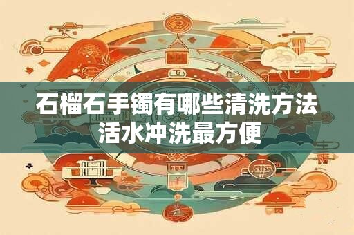 石榴石手镯有哪些清洗方法 活水冲洗最方便
