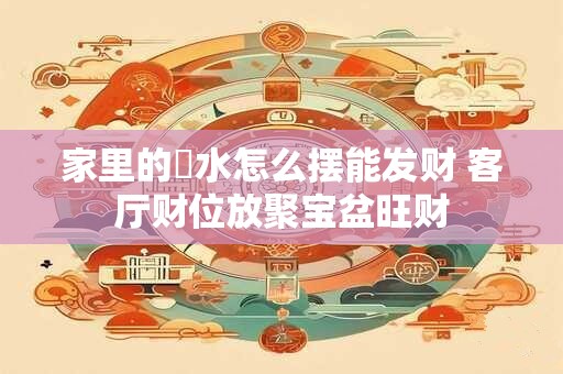 家里的風水怎么摆能发财 客厅财位放聚宝盆旺财