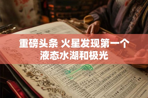 重磅头条 火星发现第一个液态水湖和极光