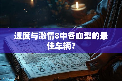 速度与激情8中各血型的最佳车辆？