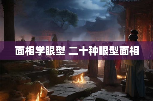面相学眼型 二十种眼型面相