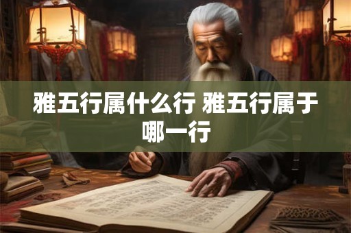 雅五行属什么行 雅五行属于哪一行
