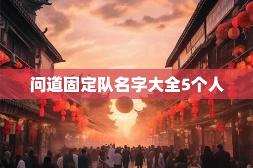 问道固定队名字大全5个人