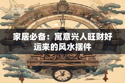家居必备：寓意兴人旺财好运来的风水摆件