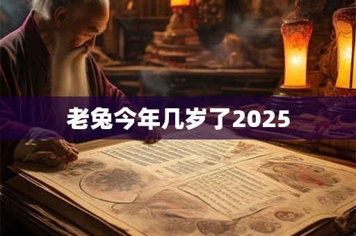 老兔今年几岁了2025