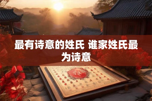 最有诗意的姓氏 谁家姓氏最为诗意