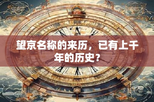 望京名称的来历，已有上千年的历史？