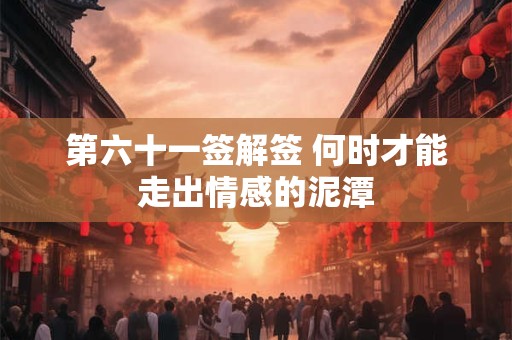 第六十一签解签 何时才能走出情感的泥潭
