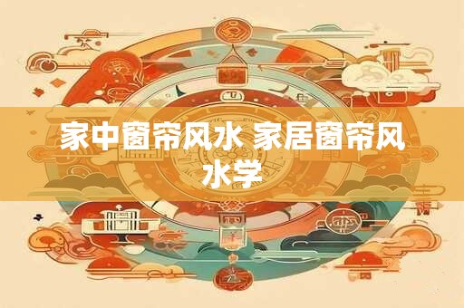 家中窗帘风水 家居窗帘风水学