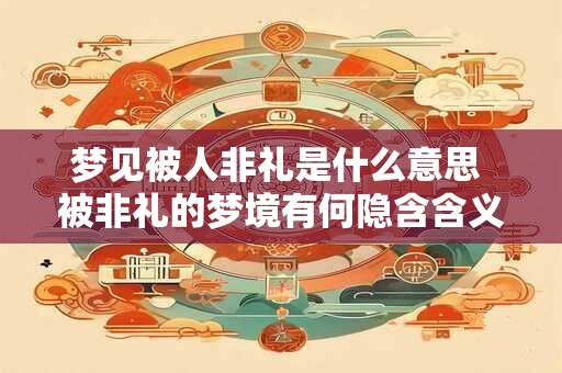 梦见被人非礼是什么意思 被非礼的梦境有何隐含含义